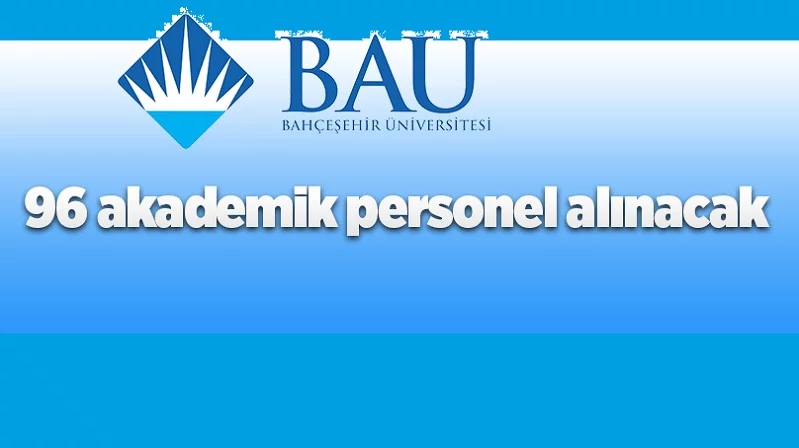 Bahçeşehir Üniversitesi 96 Öğretim Üyesi alıyor
